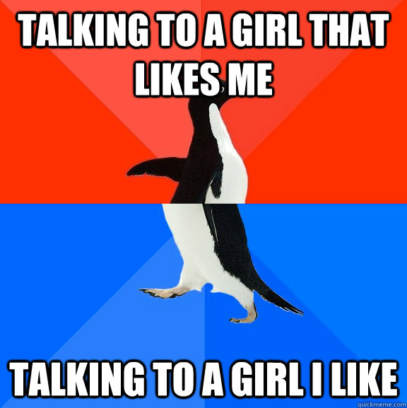 TALKING TO A GIRL THAT LIKES ME TALKING TO A GIRL I LIKE  Socially Awesome Awkward Penguin