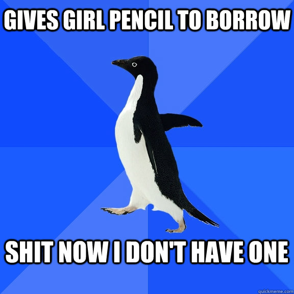 gives girl pencil to borrow  shit now i don't have one   Socially Awkward Penguin