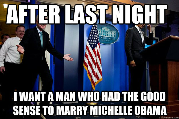After last night I want a man who had the good sense to marry michelle obama  Inappropriate Timing Bill Clinton