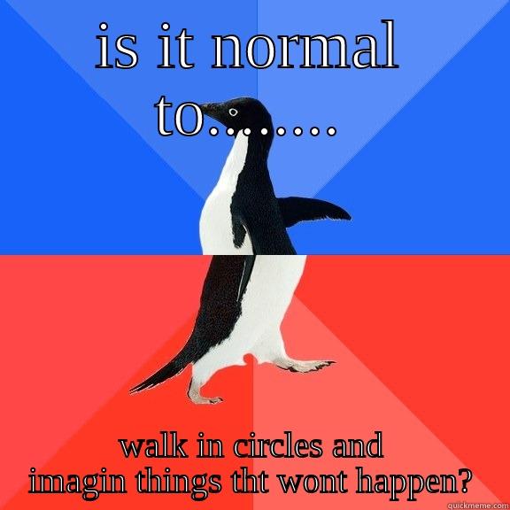 IS IT NORMAL TO........ WALK IN CIRCLES AND IMAGIN THINGS THT WONT HAPPEN? Socially Awkward Awesome Penguin