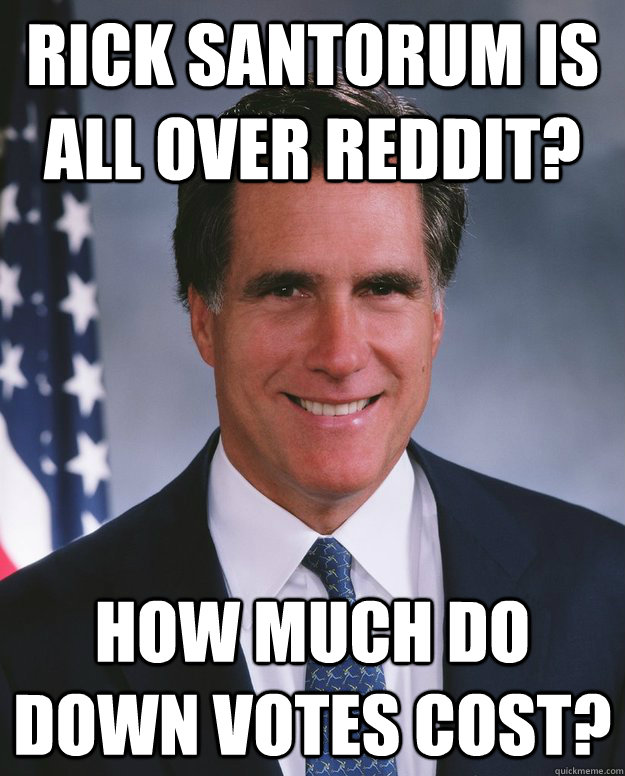 rick santorum is all over reddit? How much do down votes cost? - rick santorum is all over reddit? How much do down votes cost?  Mitt Romney