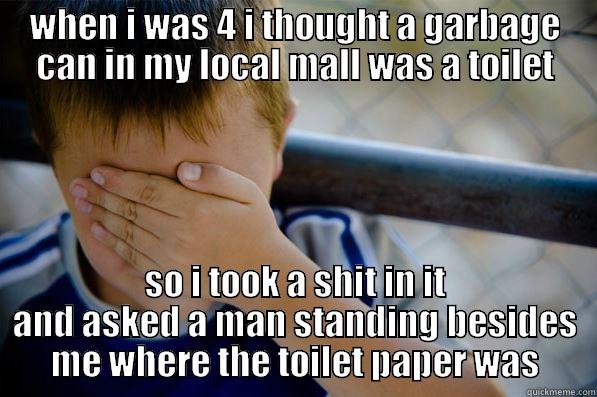 WHEN I WAS 4 I THOUGHT A GARBAGE CAN IN MY LOCAL MALL WAS A TOILET SO I TOOK A SHIT IN IT AND ASKED A MAN STANDING BESIDES ME WHERE THE TOILET PAPER WAS Confession kid