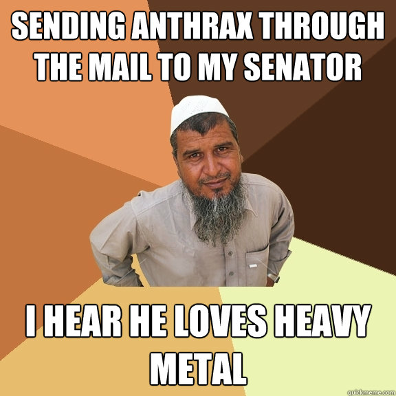 Sending anthrax through the mail to my senator I hear he loves heavy metal  Ordinary Muslim Man