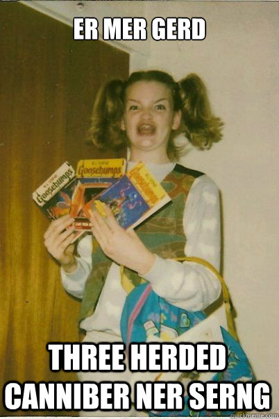 ER MER GERD THREE HERDED CANNIBER NER SERNG  BERKS