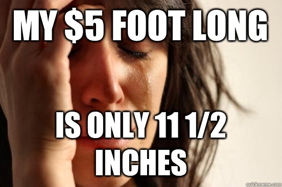 My $5 Foot Long Is only 11 1/2 inches  First World Problems