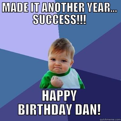 MADE IT ANOTHER YEAR... SUCCESS!!! HAPPY BIRTHDAY DAN! Success Kid