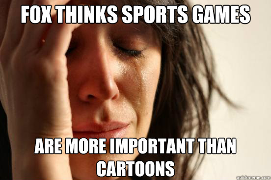 Fox thinks sports games are more important than cartoons  First World Problems