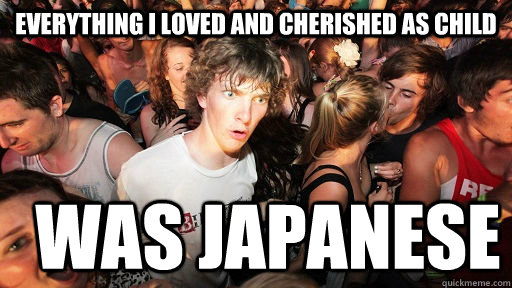 Everything i loved and cherished as child Was Japanese  Sudden Clarity Clarence