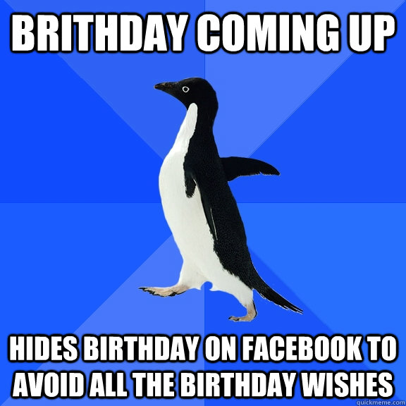 Brithday coming up hides birthday on facebook to avoid all the birthday wishes  Socially Awkward Penguin