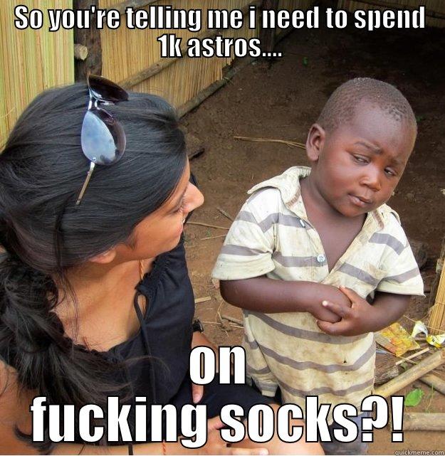 SO YOU'RE TELLING ME I NEED TO SPEND 1K ASTROS.... ON FUCKING SOCKS?! Skeptical Third World Kid