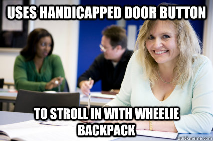 Uses Handicapped Door Button To stroll in with wheelie backpack - Uses Handicapped Door Button To stroll in with wheelie backpack  Middle-aged nontraditional college student
