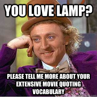 You love lamp? Please tell me more about your extensive movie quoting vocabulary - You love lamp? Please tell me more about your extensive movie quoting vocabulary  Creepy Wonka