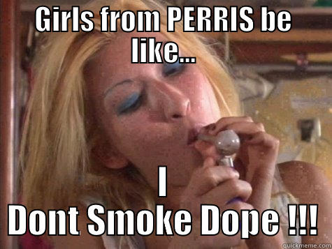 GIRLS FROM PERRIS BE LIKE... I DONT SMOKE DOPE !!! Misc