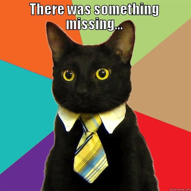 missing meme - THERE WAS SOMETHING MISSING...  Business Cat