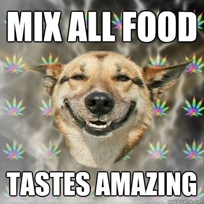 mix all food tastes amazing  Stoner Dog