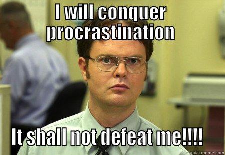 I got this - I WILL CONQUER PROCRASTINATION IT SHALL NOT DEFEAT ME!!!!   Schrute