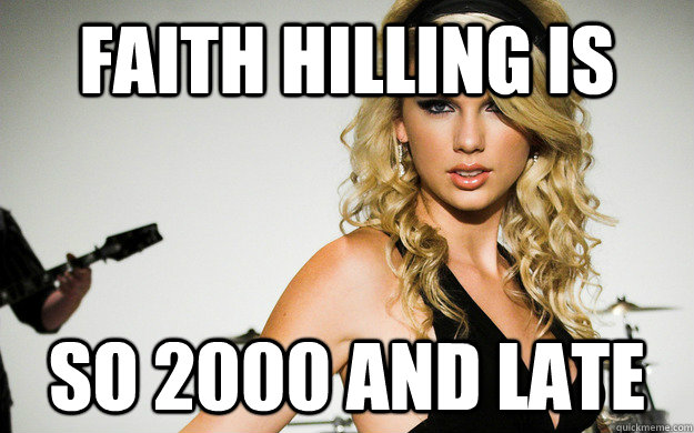 Faith hilling is so 2000 and late  