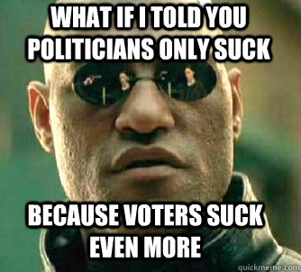 what if i told you politicians only suck because voters suck even more  Matrix Morpheus