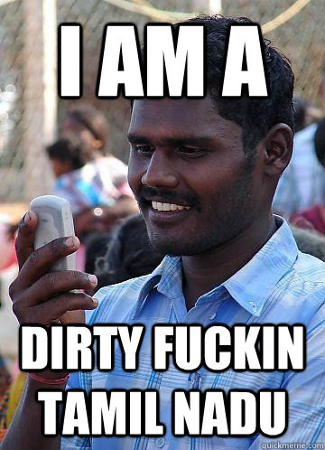 I am A Dirty Fuckin Tamil Nadu  Indian Race Troll