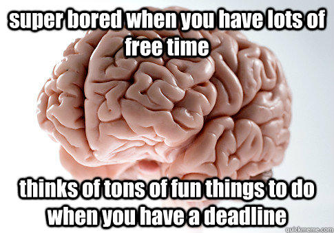 super bored when you have lots of free time  thinks of tons of fun things to do when you have a deadline - super bored when you have lots of free time  thinks of tons of fun things to do when you have a deadline  Scumbag Brain