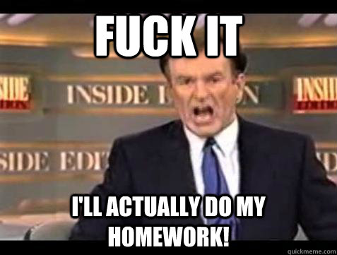 Fuck it I'll actually do my homework! - Fuck it I'll actually do my homework!  Bill OReilly Fuck It