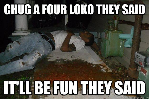chug a four loko they said it'll be fun they said - chug a four loko they said it'll be fun they said  Misc