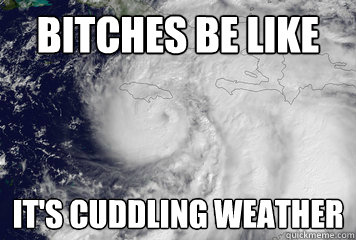 Bitches BE LIKE IT'S CUDDLING WEATHER  Hurricane Sandy