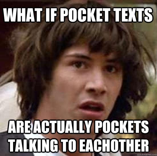What if pocket texts Are actually pockets talking to eachother  conspiracy keanu