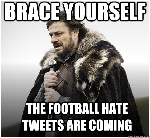 brace yourself The football hate tweets are coming  Imminent Ned better