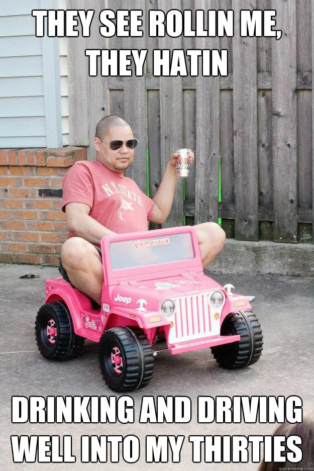 They see rollin me, they hatin drinking and driving well into my thirties  - They see rollin me, they hatin drinking and driving well into my thirties   drunk dad