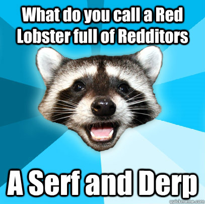 What do you call a Red Lobster full of Redditors A Serf and Derp  Lame Pun Coon