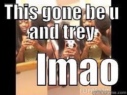 THIS GONE BE U AND TREY       LMAO Misc