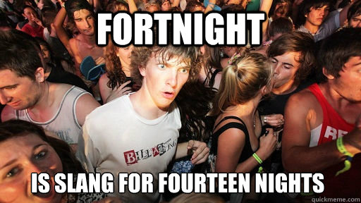 Fortnight Is slang for Fourteen nights  Sudden Clarity Clarence