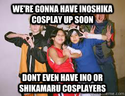 we're gonna have inoshika cosplay up soon dont even have ino or shikamaru cosplayers  Bad Cosplay Team