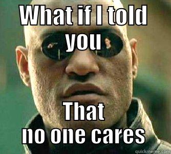 WHAT IF I TOLD YOU THAT NO ONE CARES Matrix Morpheus