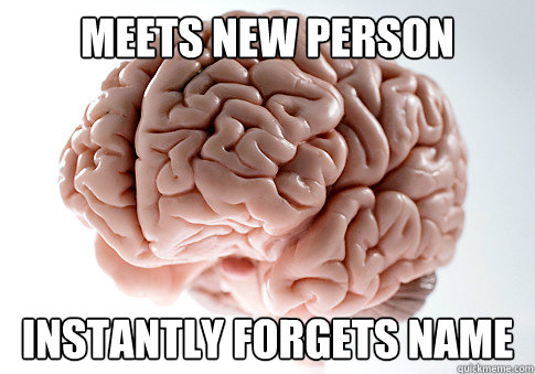 meets new person instantly forgets name  Scumbag Brain