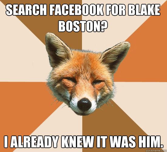 search facebook for Blake Boston?
 I already knew it was him.  Condescending Fox