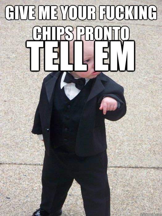 Give me your fucking chips pronto Tell em what happens Jerry  Baby Godfather