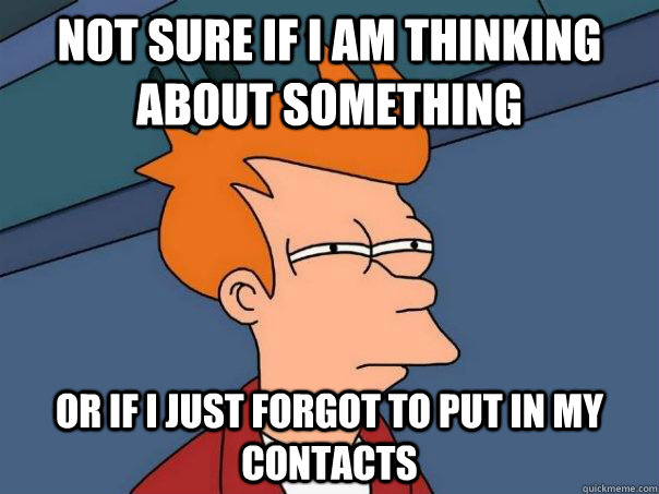 Not sure if i am thinking about something or if i just forgot to put in my contacts - Not sure if i am thinking about something or if i just forgot to put in my contacts  Futurama Fry