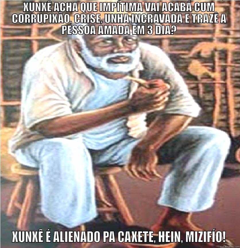 XUNXÊ ACHA QUE IMPÍTIMA VAI ACABÁ CUM CORRUPIXÃO, CRISE, UNHA INCRAVADA E TRAZÊ A PESSOA AMADA EM 3 DIA? XUNXÊ É ALIENADO PA CAXETE, HEIN, MIZIFÍO! Misc