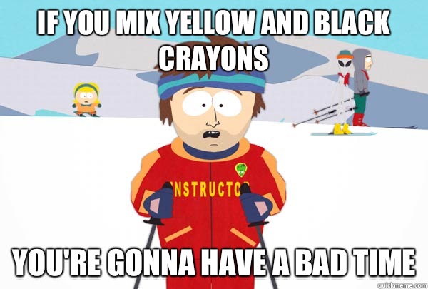 If you mix yellow and black crayons You're gonna have a bad time  Super Cool Ski Instructor