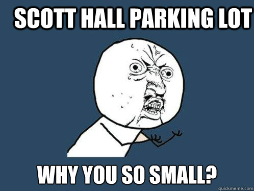 Scott Hall Parking Lot why you so small?  Y U No