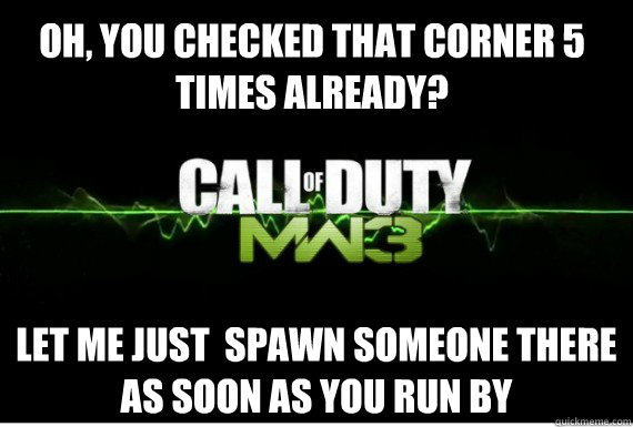 Oh, you checked that corner 5 times already? Let me just  spawn someone there as soon as you run by - Oh, you checked that corner 5 times already? Let me just  spawn someone there as soon as you run by  Scumbag MW3