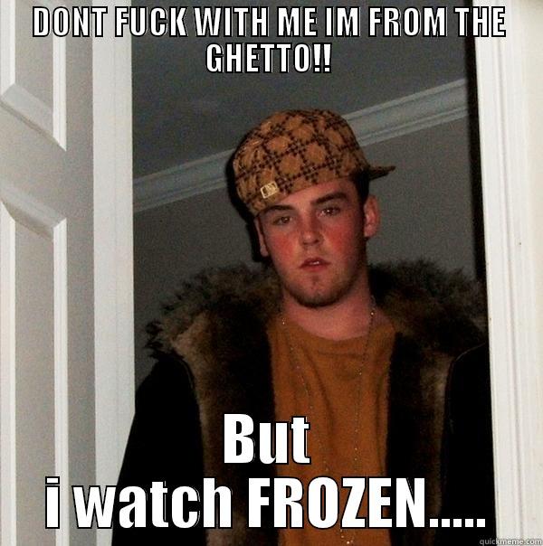 DONT FUCK WITH ME IM FROM THE GHETTO!! BUT I WATCH FROZEN..... Scumbag Steve