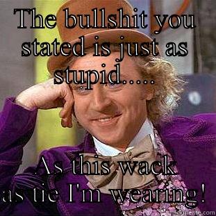 THE BULLSHIT YOU STATED IS JUST AS STUPID..... AS THIS WACK AS TIE I'M WEARING! Creepy Wonka