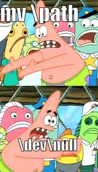 MV \PATH      \DEV\NULL               Push it somewhere else Patrick
