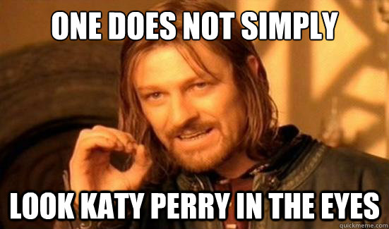 One Does Not Simply look katy perry in the eyes - One Does Not Simply look katy perry in the eyes  Boromir