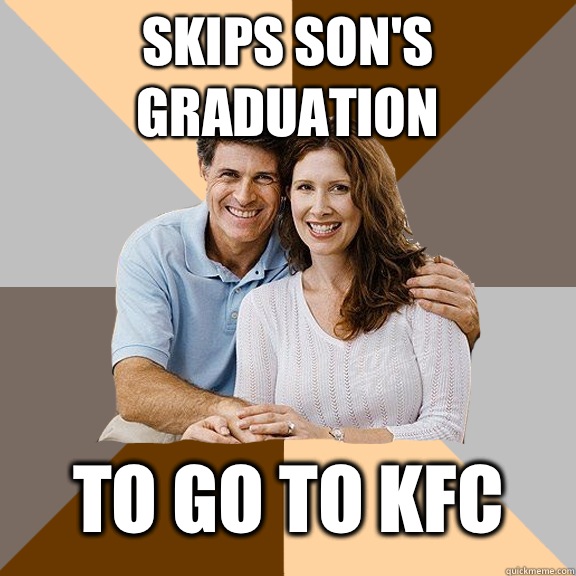 Skips son's graduation  to go to KFC  Scumbag Parents