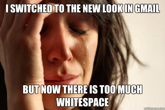 I switched to the new look in Gmail But now there is too much whitespace  First World Problems