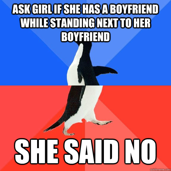 Ask girl if she has a boyfriend while standing next to her boyfriend  She said no   Socially Awkward Awesome Penguin